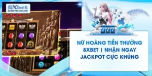 Nữ Hoàng Tiền Thưởng 8XBET | Nhận Ngay Jackpot Cực Khủng