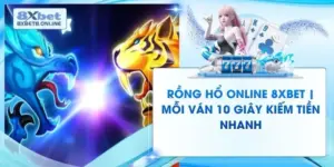 Rồng Hổ Online 8XBet | Mỗi Ván 10 Giây Kiếm Tiền Nhanh